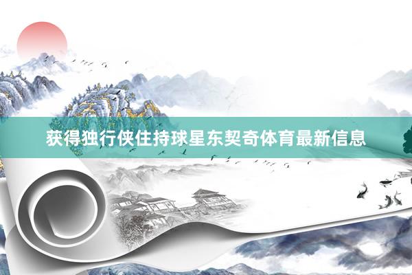 获得独行侠住持球星东契奇体育最新信息