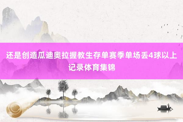 还是创造瓜迪奥拉握教生存单赛季单场丢4球以上记录体育集锦