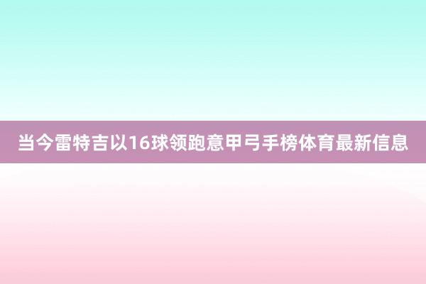 当今雷特吉以16球领跑意甲弓手榜体育最新信息