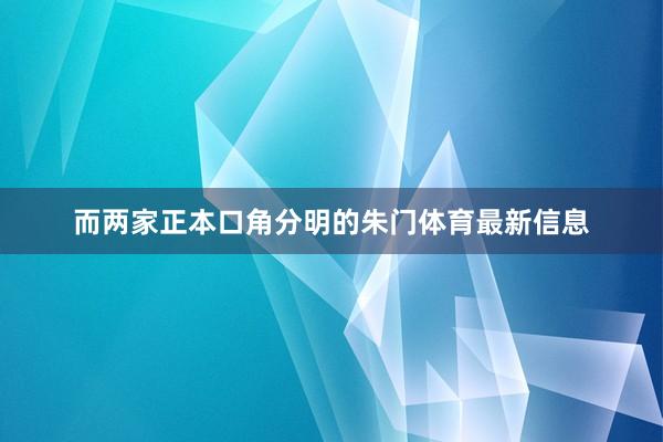 而两家正本口角分明的朱门体育最新信息