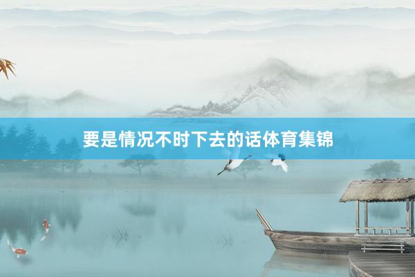 要是情况不时下去的话体育集锦