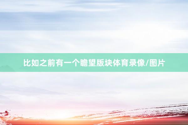 比如之前有一个瞻望版块体育录像/图片