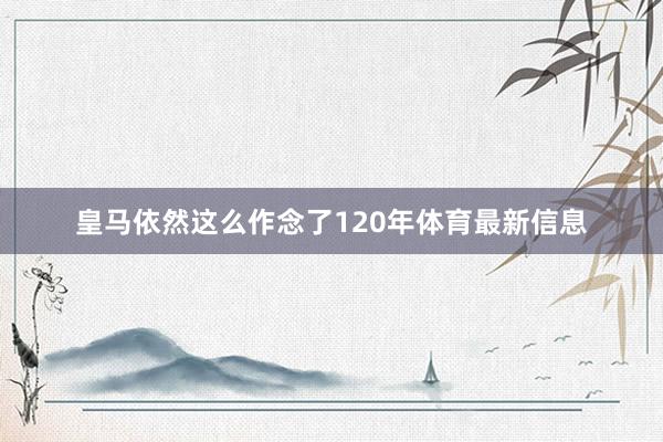 皇马依然这么作念了120年体育最新信息