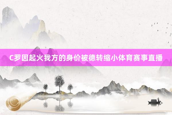 C罗因起火我方的身价被德转缩小体育赛事直播