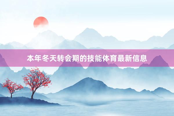 本年冬天转会期的技能体育最新信息