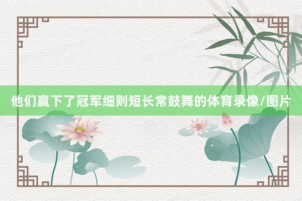 他们赢下了冠军细则短长常鼓舞的体育录像/图片
