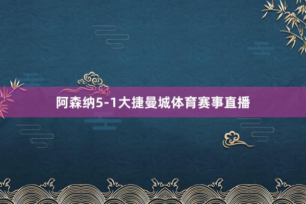 阿森纳5-1大捷曼城体育赛事直播