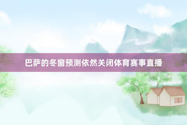 巴萨的冬窗预测依然关闭体育赛事直播