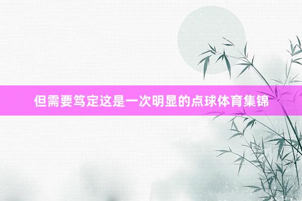 但需要笃定这是一次明显的点球体育集锦