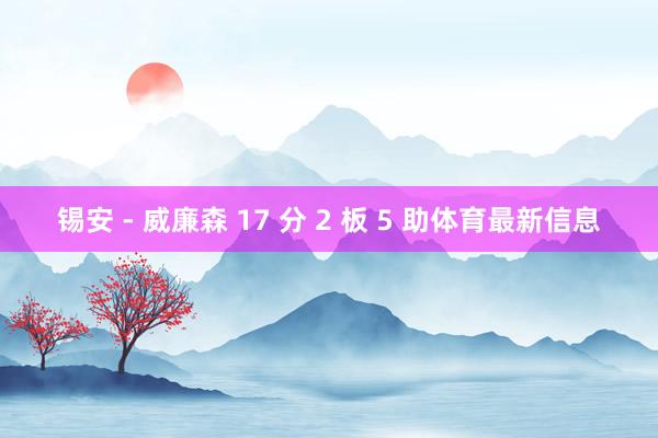 锡安 - 威廉森 17 分 2 板 5 助体育最新信息