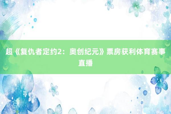 超《复仇者定约2：奥创纪元》票房获利体育赛事直播