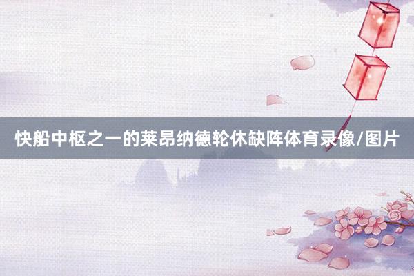 快船中枢之一的莱昂纳德轮休缺阵体育录像/图片