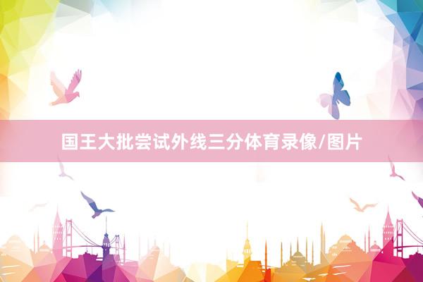国王大批尝试外线三分体育录像/图片