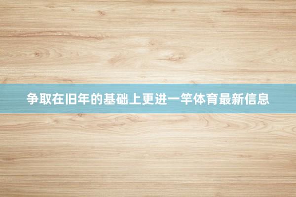 争取在旧年的基础上更进一竿体育最新信息