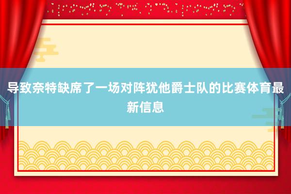 导致奈特缺席了一场对阵犹他爵士队的比赛体育最新信息