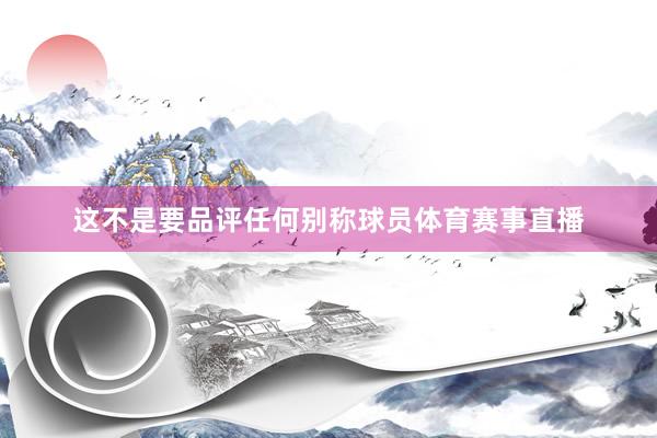 这不是要品评任何别称球员体育赛事直播