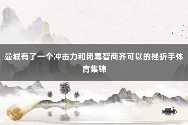 曼城有了一个冲击力和闭幕智商齐可以的挫折手体育集锦