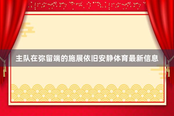 主队在弥留端的施展依旧安静体育最新信息