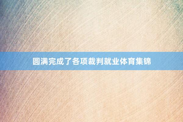 圆满完成了各项裁判就业体育集锦