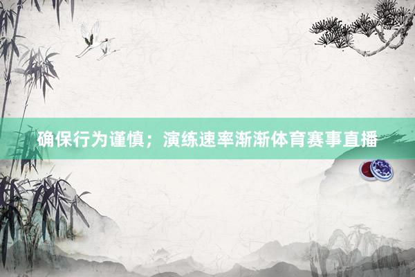 确保行为谨慎；演练速率渐渐体育赛事直播