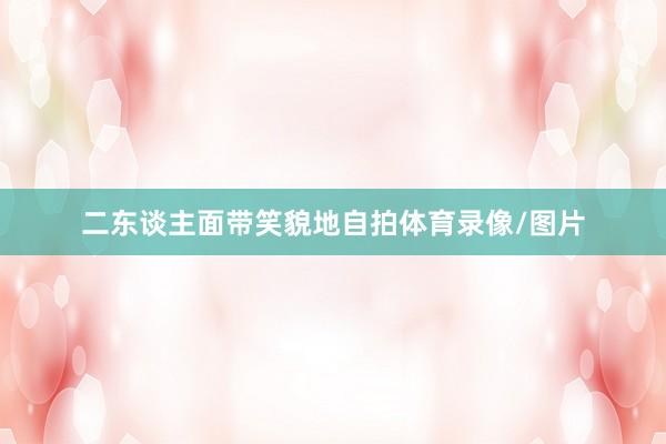 二东谈主面带笑貌地自拍体育录像/图片