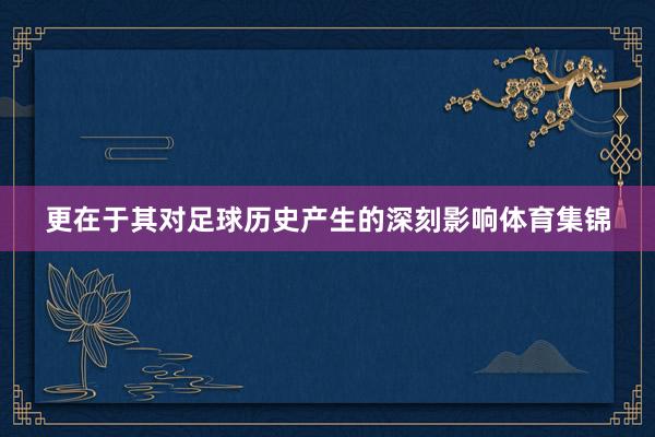 更在于其对足球历史产生的深刻影响体育集锦