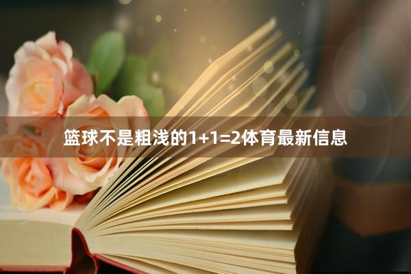 篮球不是粗浅的1+1=2体育最新信息