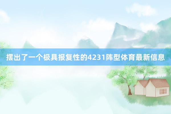 摆出了一个极具报复性的4231阵型体育最新信息
