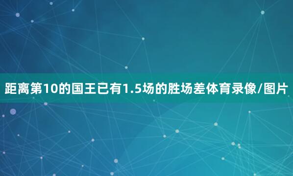 距离第10的国王已有1.5场的胜场差体育录像/图片