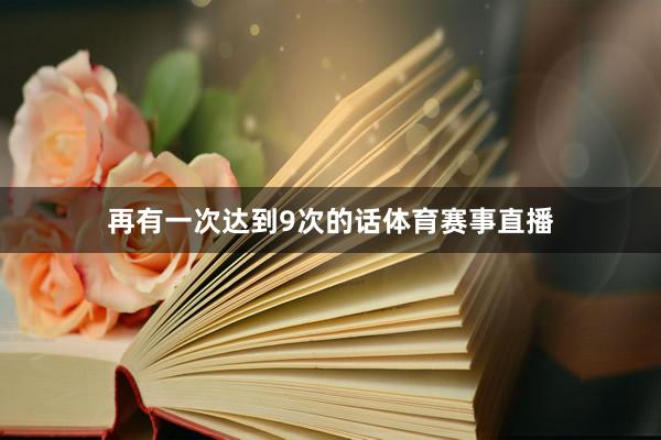 再有一次达到9次的话体育赛事直播