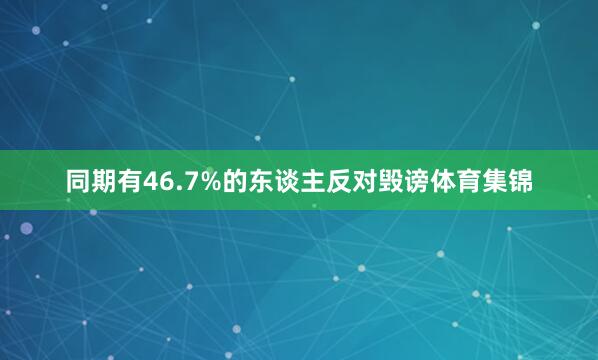 同期有46.7%的东谈主反对毁谤体育集锦