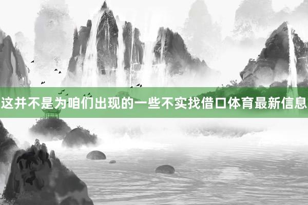 这并不是为咱们出现的一些不实找借口体育最新信息