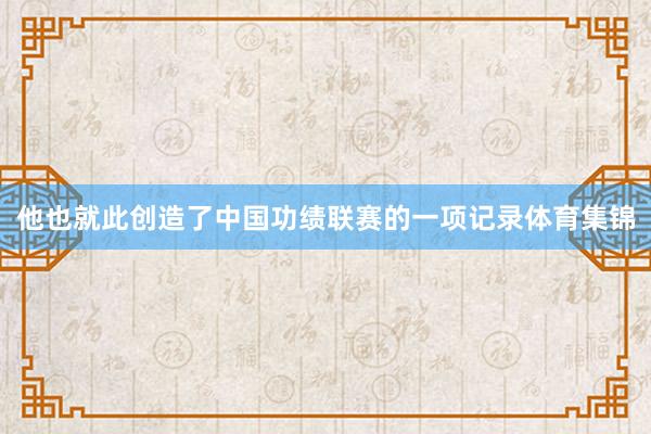 他也就此创造了中国功绩联赛的一项记录体育集锦