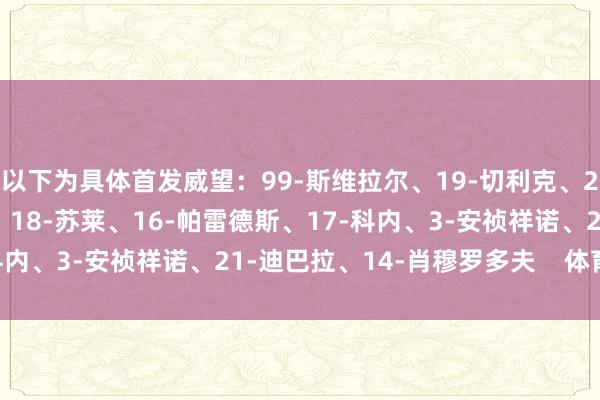 以下为具体首发威望：99-斯维拉尔、19-切利克、23-曼奇尼、5-恩迪卡、18-苏莱、16-帕雷德斯、17-科内、3-安祯祥诺、21-迪巴拉、14-肖穆罗多夫    体育集锦