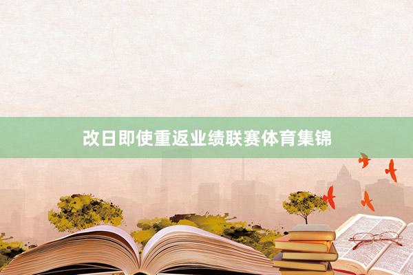 改日即使重返业绩联赛体育集锦