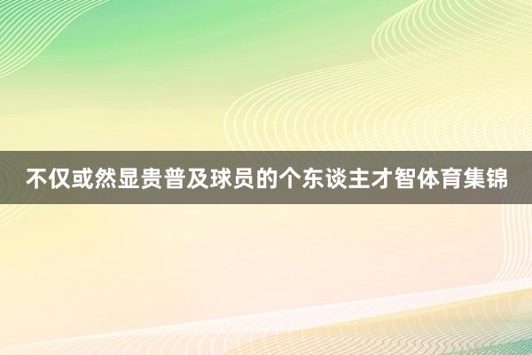 不仅或然显贵普及球员的个东谈主才智体育集锦