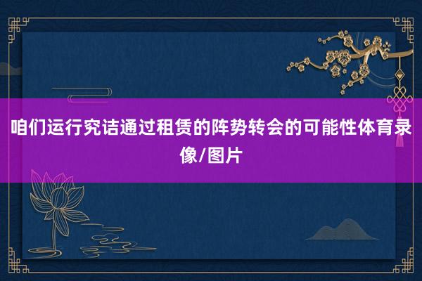 咱们运行究诘通过租赁的阵势转会的可能性体育录像/图片
