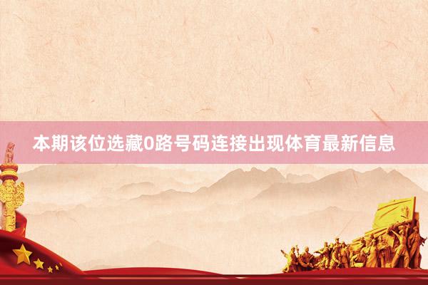本期该位选藏0路号码连接出现体育最新信息