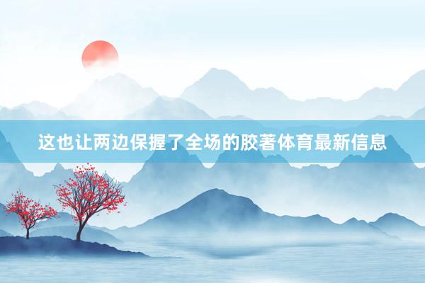 这也让两边保握了全场的胶著体育最新信息