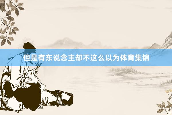 但是有东说念主却不这么以为体育集锦