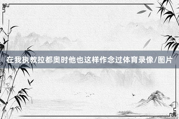 在我执教拉都奥时他也这样作念过体育录像/图片