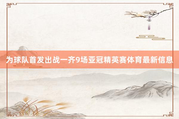 为球队首发出战一齐9场亚冠精英赛体育最新信息