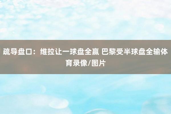疏导盘口：维拉让一球盘全赢 巴黎受半球盘全输体育录像/图片