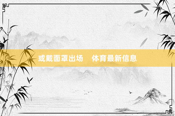 或戴面罩出场    体育最新信息