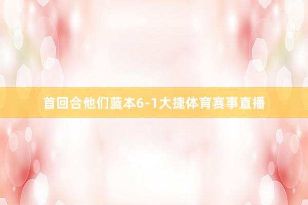 首回合他们蓝本6-1大捷体育赛事直播