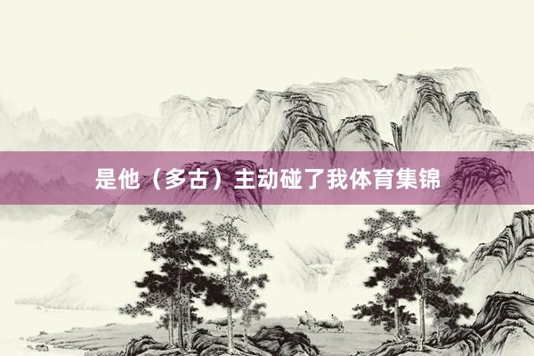 是他（多古）主动碰了我体育集锦