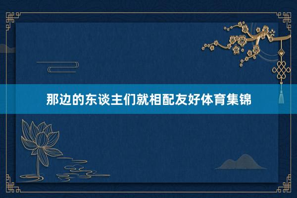 那边的东谈主们就相配友好体育集锦