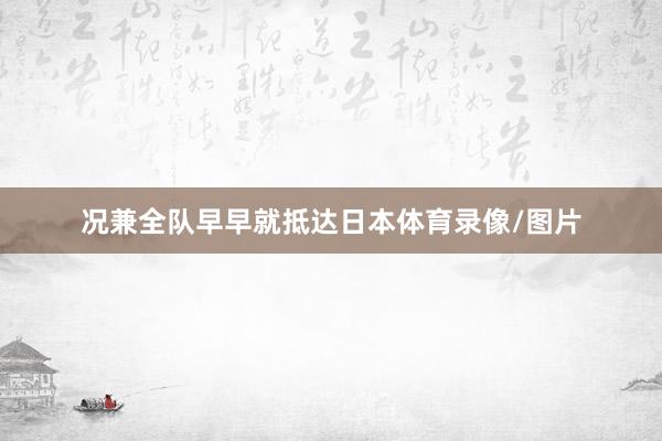 况兼全队早早就抵达日本体育录像/图片