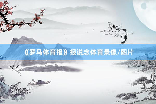 《罗马体育报》报说念体育录像/图片
