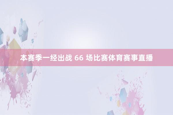 本赛季一经出战 66 场比赛体育赛事直播